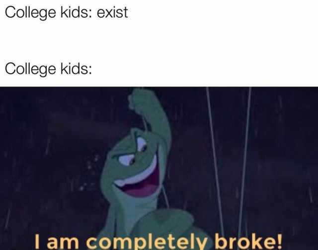 College kids exist College kids I am completely broke! 