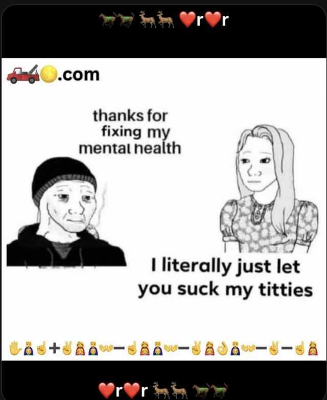 .com thanks for fixing my mental health +w- I literally just let you suck my titties rr