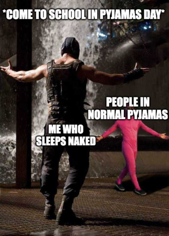 COME TO SCHOOLIN PYIAMAS DAY PEOPLE IN NORMAL PYAMAS ME WHO SLEEPS NAKED
