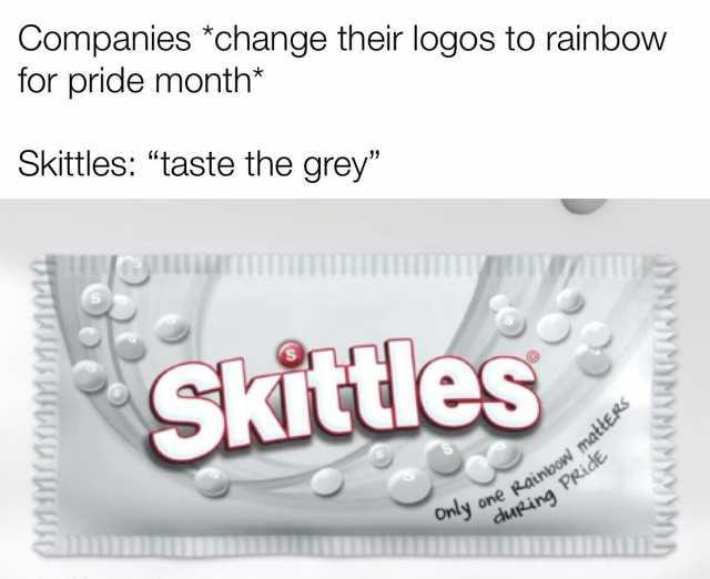 Companies *change their logos to rainbow for pride month* Skittles taste the grey SkIties mattERS Only one Rainbow m ainbow mattERS duRing PRia