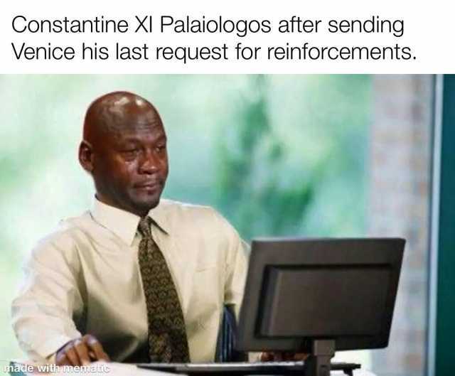 Constantine XI Palaiologos after sending Venice his last request for reinforcements. made with memauic