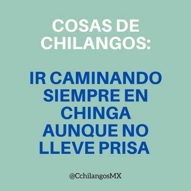 COSAS DE CHILANGOS IR CAMINANDO SIEMPRE EN CHINGA AUNQUE NO LLEVE PRISA @CchilangosMX