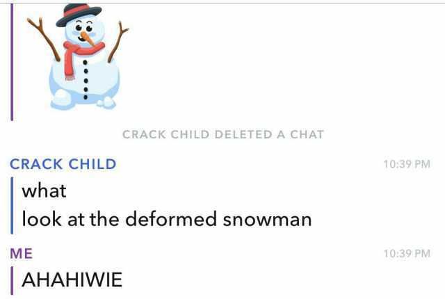 CRACK CHILD DELETED A CHAT CRACK CHILD 039 PM what look at the deformed snowman ME 1039 PM AHAHIWIE