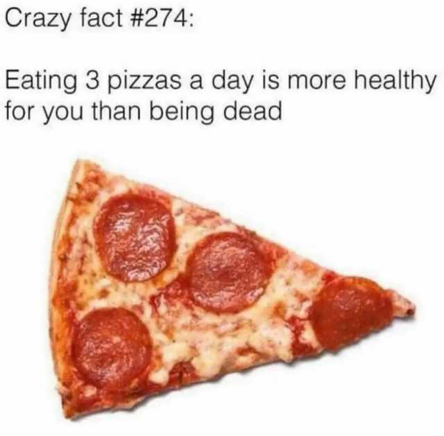 Crazy tact #274 Eating 3 pizzas a day is more healthy tor you than being dead