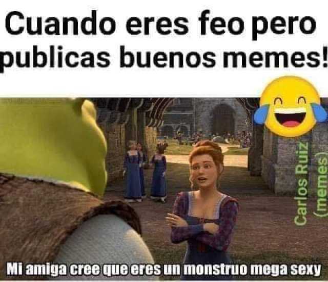 Cuando eres feo pero publicas buenos memes! Mi amiga cree que eres un monstruo mega sexy Carlos Ruiz (memes) 