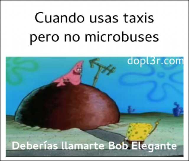 Cuando usas taxis pero no microbuses deberías llamarte bob elegante con Bob Esponja y Patricio