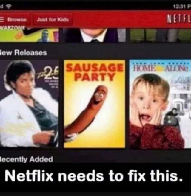 d E Browse WARZONE Just for Kids lew Releases tecently Added 12.31 P NETFL SAUSAGE EARE PARTY Netflix needs to fix this.