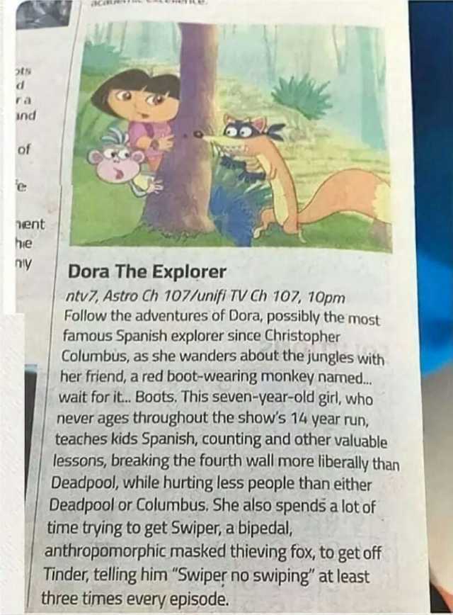 d ra nd of ent hie ny Dora The Explorer ntv7 Astro Ch 107/unifi TV Ch 107 10pm Follow the adventures of Dora possibly the most famous Spanish explorer since Christopher Columbus as she wanders about the jungles with her friend a r