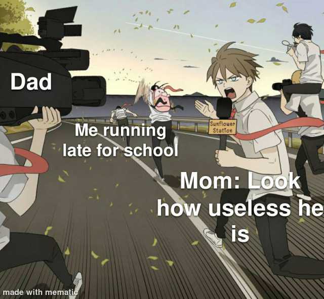 Dad Sunflower Statfon Me running late for school Mom LOOk how useless he IS made with mematic