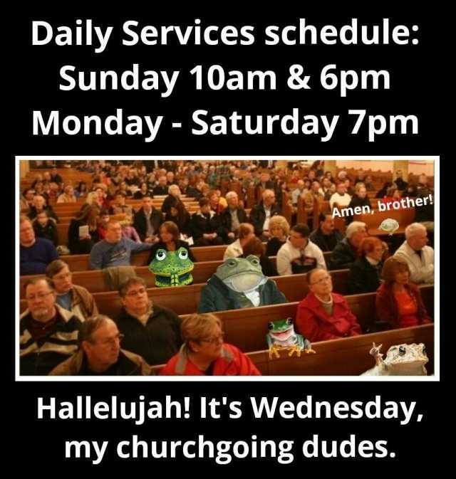 Daily Services schedule Sunday 10am & 6pm Monday - Saturday 7pm Amen brother! Hallelujah! Its Wednesday my churchgoing dudes.
