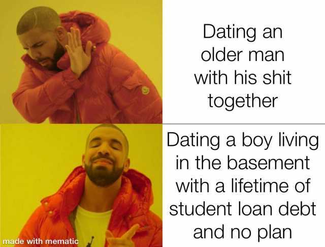 Dating an older man with his shit together Dating a boy living in the basement with a lifetime of student loan debot and no plan made with mematic