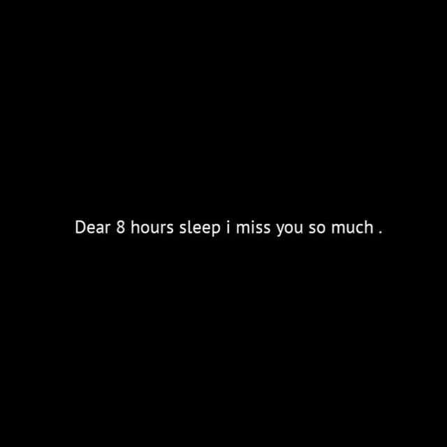 Dear 8 hours sleep i miss you so much.