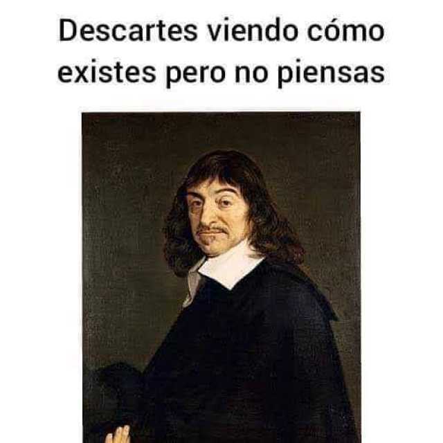 Descartes viendo cómo existes pero no piensas 