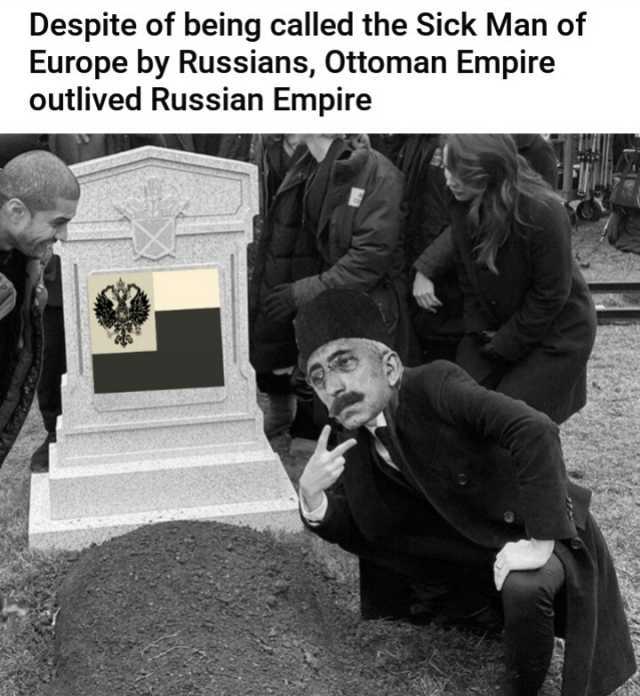 Despite of being called the Sick Man of Europe by Russians Ottoman Empire outlived Russian Empire