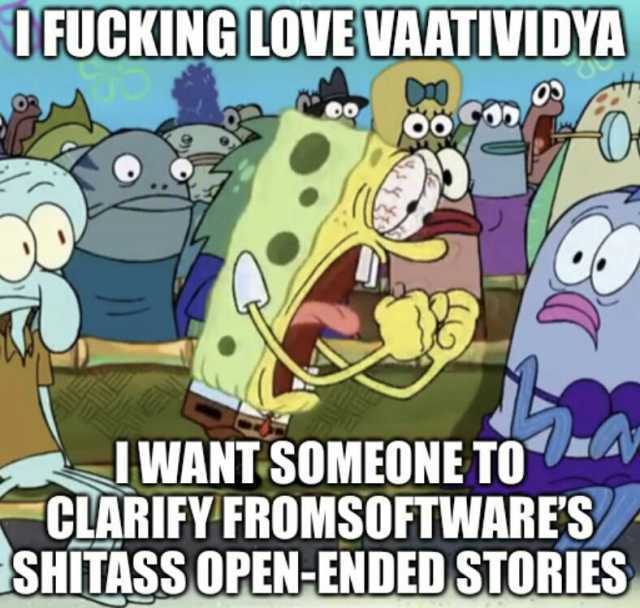DFUCKINGLOVE VAATIVIDYA IWANT SOMEONE TOala CLARIFY FROMSOFTWARES SHITASS OPEN-ENDED STORIES