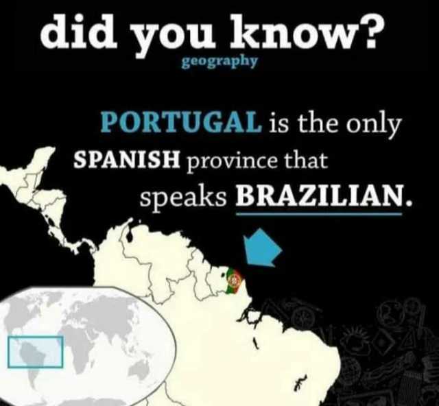 did you know geography PORTUGAL is the only SPANISH province that speaks BRAZILIAN.