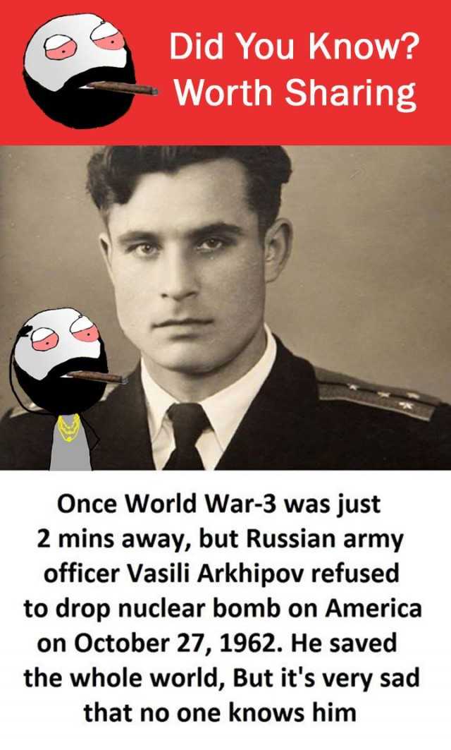Did You Know? Worth Sharing Once World War-3 was just 2 mins away, but Russian army officer Vasili Arkhipov refused to drop nuclear bomb on America on October 27, 1962. He saved the whole world, But its very sad that no one knows 