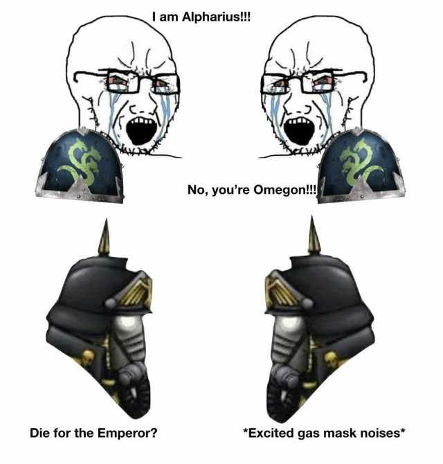 Die for the Emperor l am Alpharius!!! No youre Omegon! *Excited gas mask noises