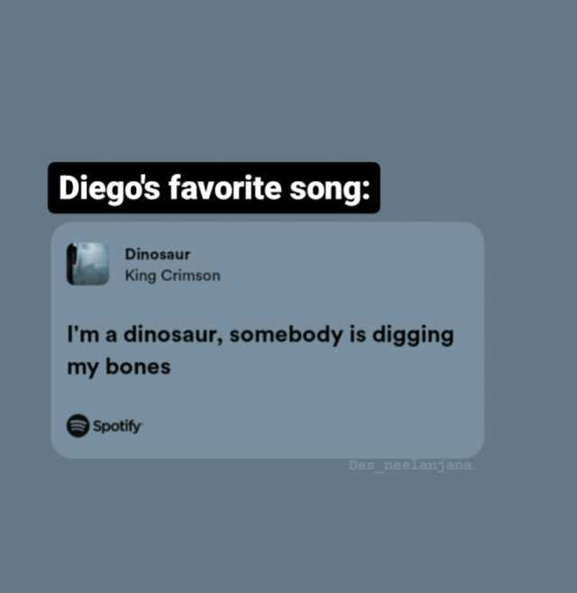 Diegos favorite song Dinosaur King Crimson Im a dinosaur somebody is digging my bones Spotify Das neelanj ana