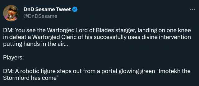 DnD Sesame Tweet ( @DnDSesame DM You see the Warforged Lord of Blades stagger landing on one knee in defeat a Warforged Cleric of his successfully uses divine intervention putting hands in the air.. Players DM A robotic figure ste