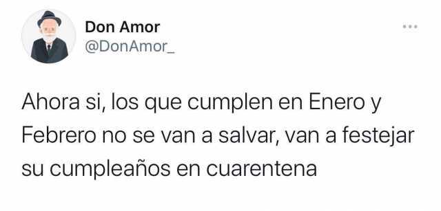 Don Amor @DonAmor_ Ahora si los que cumplen en Enero y Febrero no se van a salvar van a festejar su cumpleaños en cuarentena 