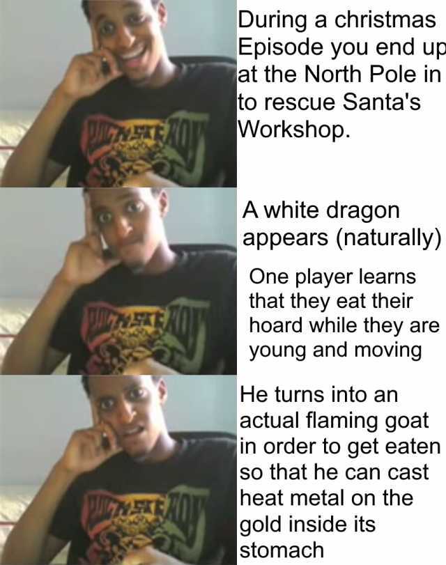 During a christmas Episode you end up at the North Pole in to resCue Santas Workshop. A white dragon appears (naturally) One player learns that they eat their hoard while they are young and moving He turns into an actual flaming g