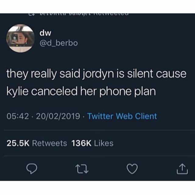 dw @d_berbo they really said jordyn is silent cause kylie canceled her phone plan 0542 20/02/2019 Twitter Web Client 25.5K Retweets 136K Likes 
