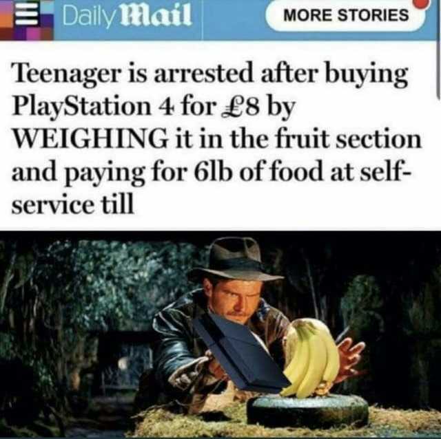 E Dally Mail MORE STORIES Teenager is arrested after buying PlayStation 4 for £8 by WEIGHING it in the fruit section and paying for 6lb of food at self- service till