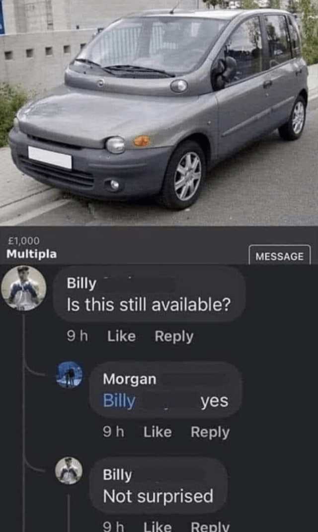 E1000 Multipla MESSAGE Billy Is this still available 9h Like Reply Morgan Billy yes 9h Like Reply Billy Not surprised 9h Like Reply