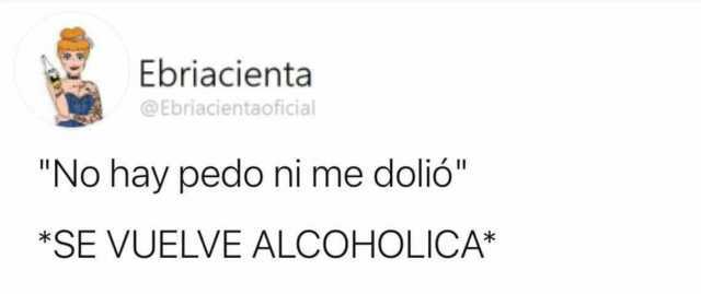 Ebriacienta @Ebriacientaoficial No hay pedo ni me dolió SE VUELVE ALCOHOLICA*