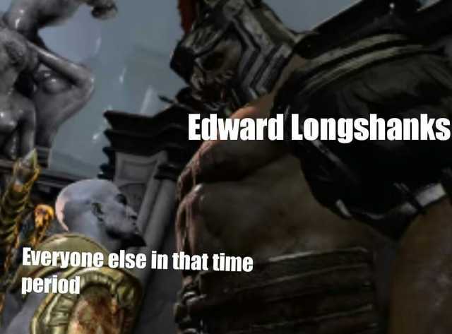 Edward Longshanks Everyone else in that time period