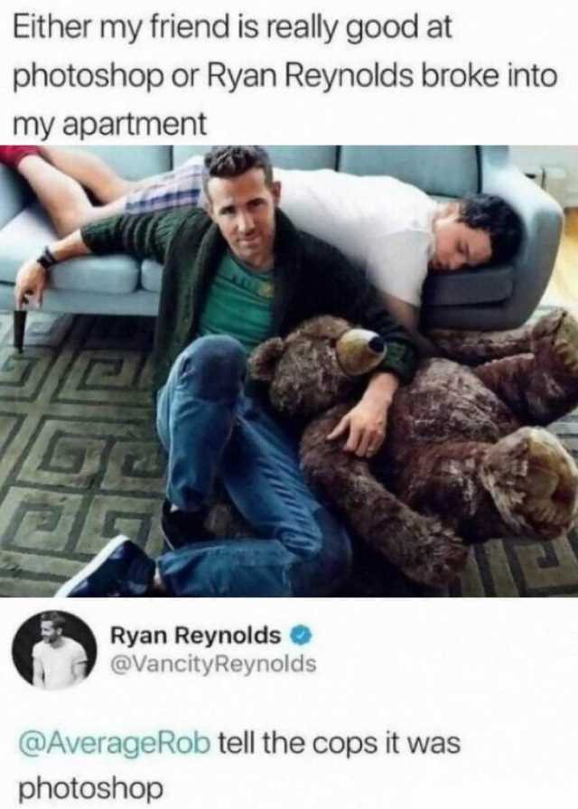 Either my friend is really good at photoshop or Ryan Reynolds broke into my apartment Ryan Reynolds O @VancityReynolds @AverageRob tell the cops it was photoshop 