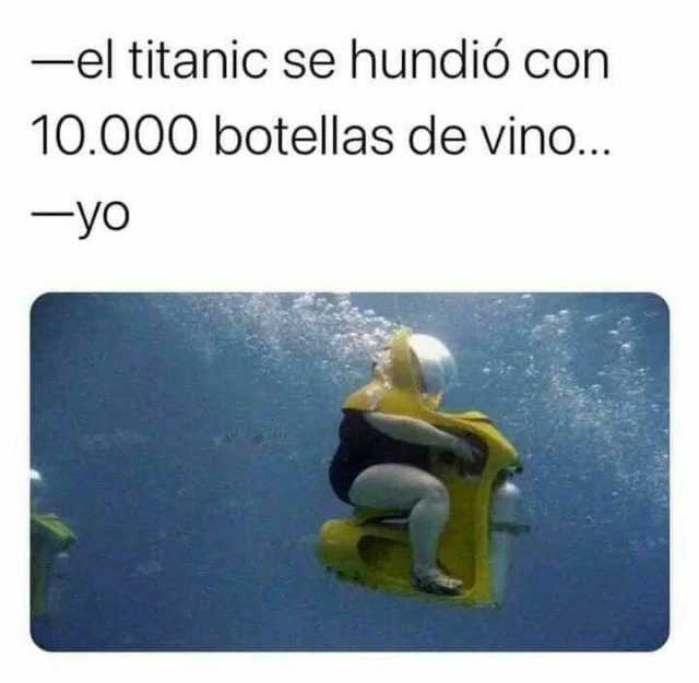 -el titanic se hundió con 10.000 botellas de vino... -yo