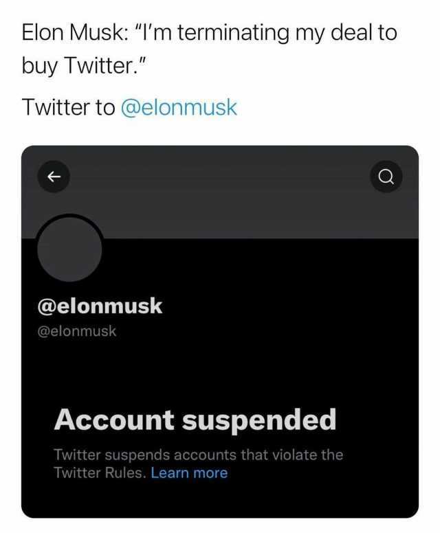 Elon Musk Im terminating my deal to buy Twitter. Twitter to @elonmusk @elonmusk @elonmusk Account suspended Twitter suspends accounts that violate the Twitter Rules. Learn more