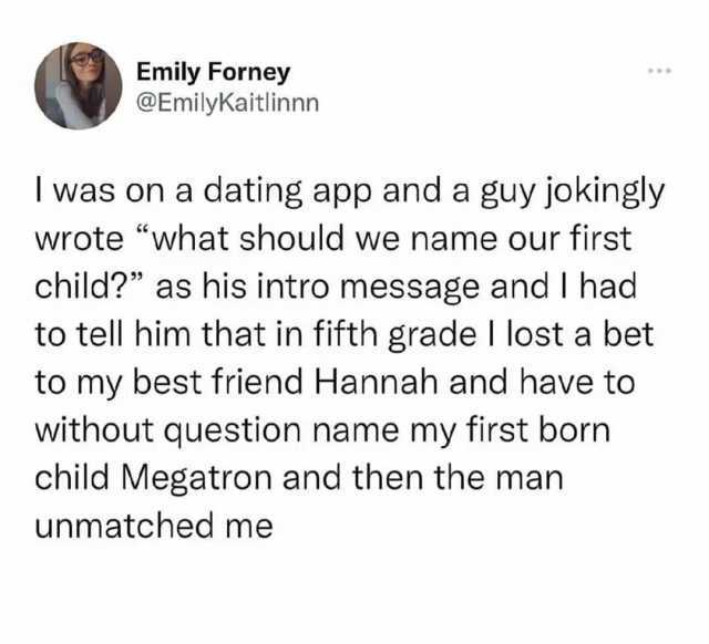 Emily Forney @Emilykaitlinnn I was on a dating app and a guy jokingly wrote “what should we name our first child as his intro message and I had to tell him that in fifth grade I lost a bet to my best friend Hannah and have to wi