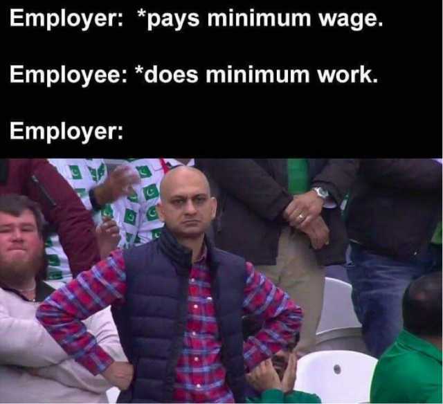 Employer *pays minimum wage. Employee *does minimum work. Employer