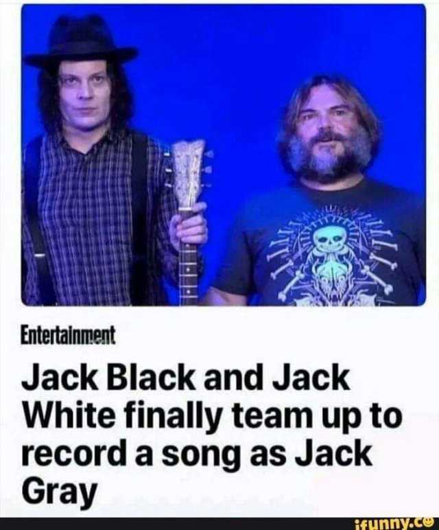 Entertainment Jack Black and Jack White finally team up to record a song as Jack Gray ifunny.co 