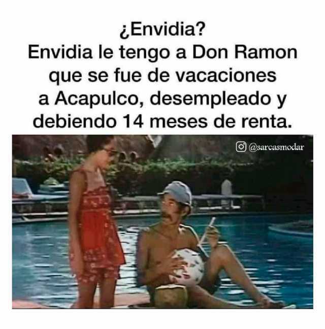 Envidia Envidia le tengo a Don Ramon que se fue de vacaciones a Acapulco desempleado y debiendo 14 meses de renta. @sarcasmodar