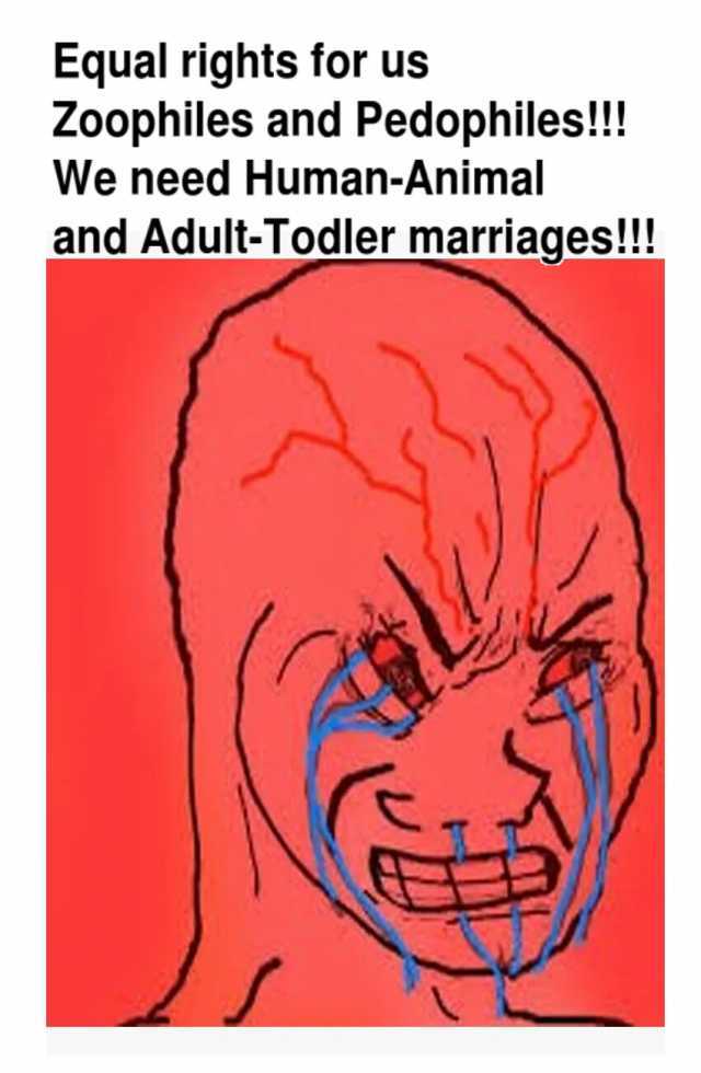 Equal rights for us Zoophiles and Pedophiles!! We need Human-Animal and Adult-Todler marriages!