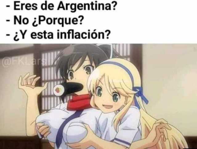 - Eres de Argentina? - No Porque? -Y esta inflación? @FKLar 