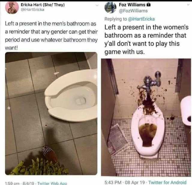 Ericka Hart (She/ They) @HartEricka Foz Williams @FozWilliams Replying to @iHartEricka Left a present in the mens bathroom as Lefta present in the womens a reminder that any gender can get their bathroom as a reminder that period 