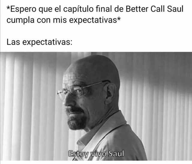 Espero que el capítulo final de Better Call Saul cumpla con mis expectativas* Las expectativas Etoy vivo Saul