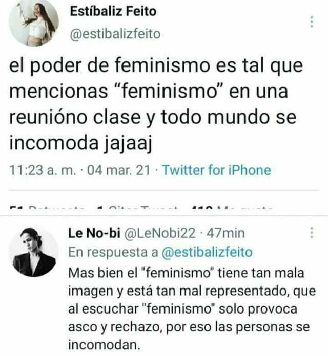 Estibaliz Feito @estibalizfeito el poder de feminismo es tal que mencionas feminismo en una reunióno clase y todo mundo se incomoda jajaaj 1123 a. m. 04 mar. 21 Twitter for iPhone Le No-bi @LeNobi22 47min En respuesta a @estibali