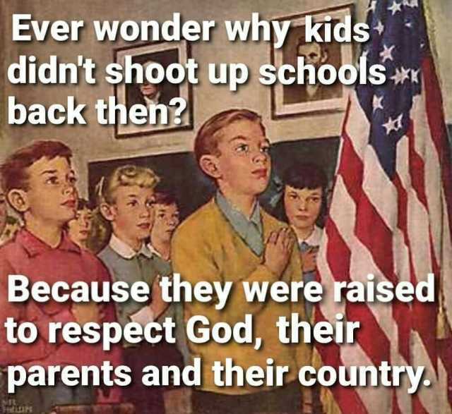 Ever wonder why Kids didnt shoot up schools back then Because they were raised to respect God their parents and their country
