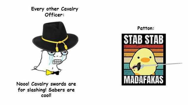Every other Cavalry officer Patton STAB STAB MADAFAKAS Nooo! Cavalry swords are for slashing! Sabers are cool!