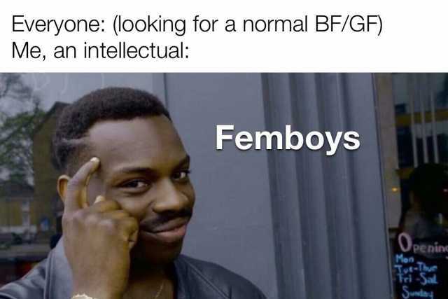 Everyone (looking for a normal BF/GF) Me an intellectual Femboys Ooenin Mon day
