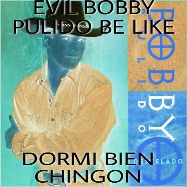 Evil Bobby Pulido be like dormí bien chngón