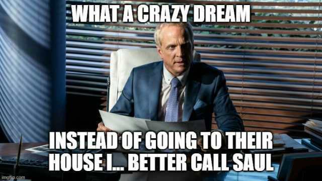 EWHAT ACRAZY DREAM INSTEAD OFGOING TO THEIR HOUSEL. BETTER CALL SAUL