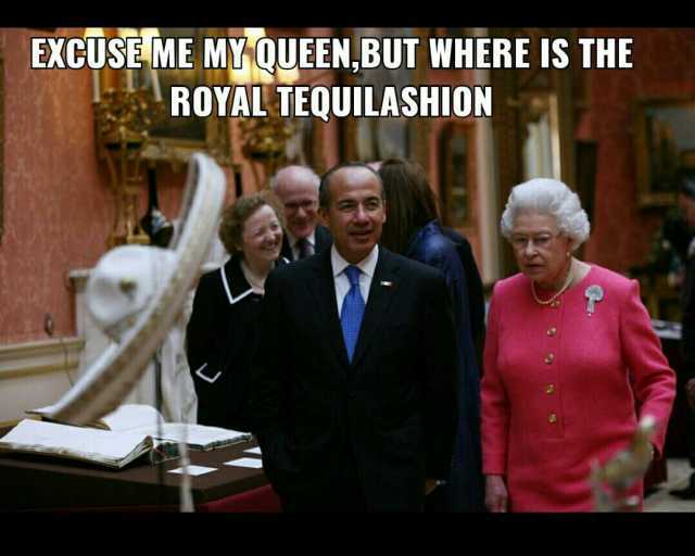 EXCUSEIME MYQUEENBUT WHERE IS THE ROYAL TEQUILASHION