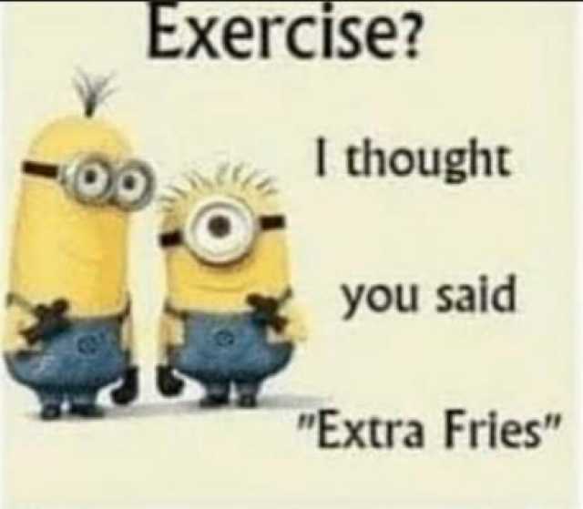 Exercise -00 I thought you said Extra Fries